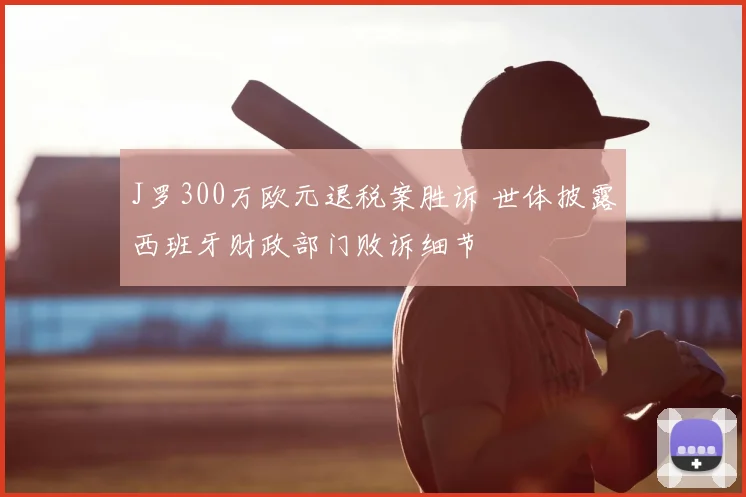 J罗300万欧元退税案胜诉 世体披露西班牙财政部门败诉细节