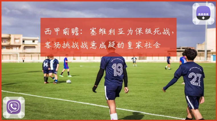 西甲前瞻：塞维利亚为保级死战，客场挑战战意成疑的皇家社会
