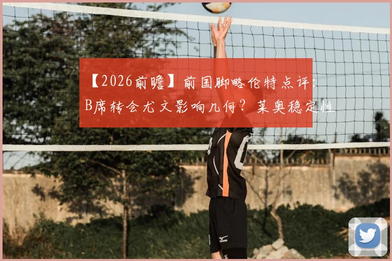 【2026前瞻】前国脚略伦特点评：B席转会尤文影响几何？莱奥稳定性不足成隐忧