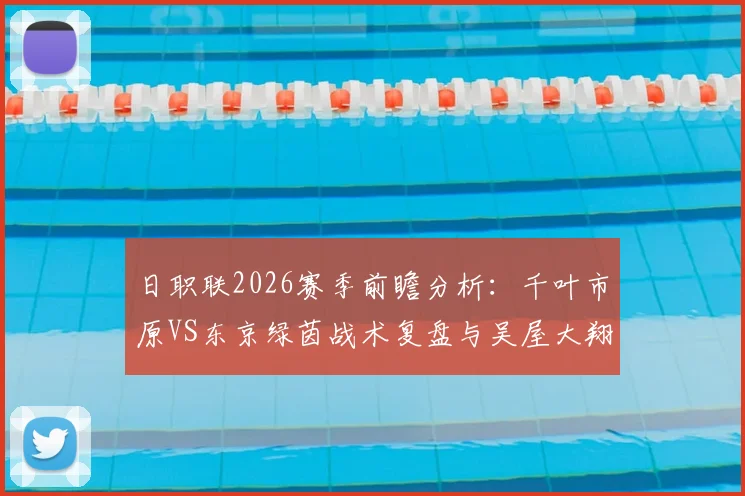 日职联2026赛季前瞻分析：千叶市原VS东京绿茵战术复盘与吴屋大翔进球集锦详解