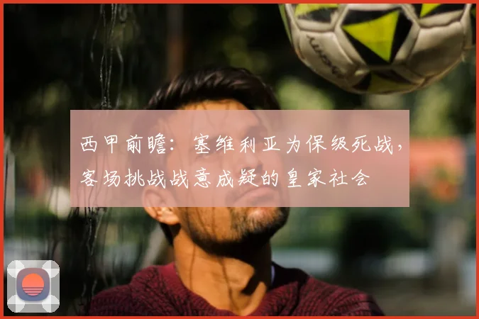 西甲前瞻:塞维利亚为保级死战,客场挑战战意成疑的皇家社会
