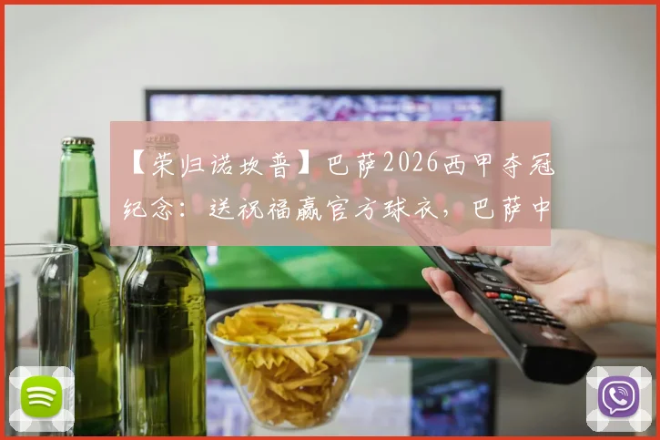 【荣归诺坎普】巴萨2026西甲夺冠纪念：送祝福赢官方球衣，巴萨中国球迷参与指南