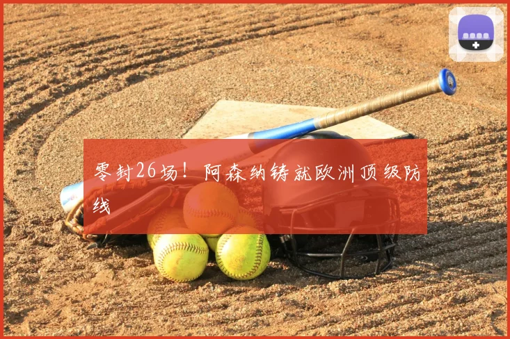 零封26场！阿森纳铸就欧洲顶级防线