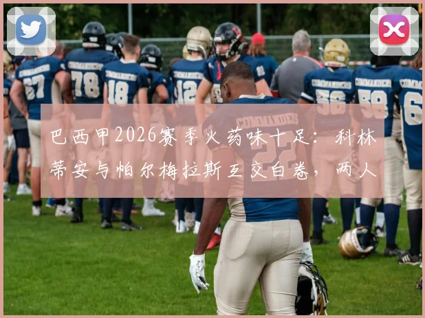 巴西甲2026赛季火药味十足:科林蒂安与帕尔梅拉斯互交白卷,两人染红成焦点