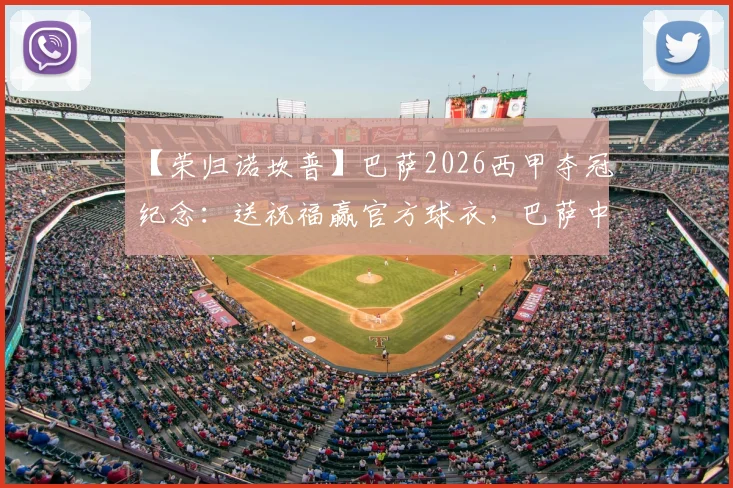 【荣归诺坎普】巴萨2026西甲夺冠纪念:送祝福赢官方球衣,巴萨中国球迷参与指南