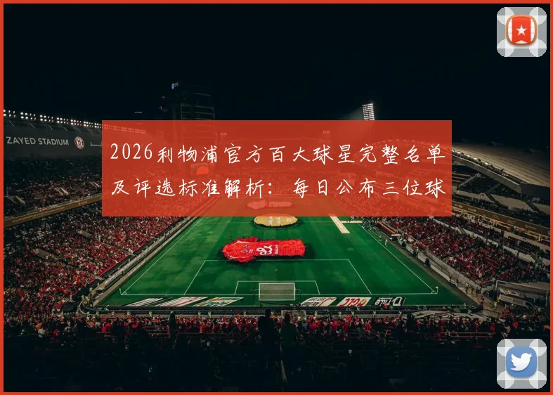 2026利物浦官方百大球星完整名单及评选标准解析：每日公布三位球星顺序与球迷参与指南