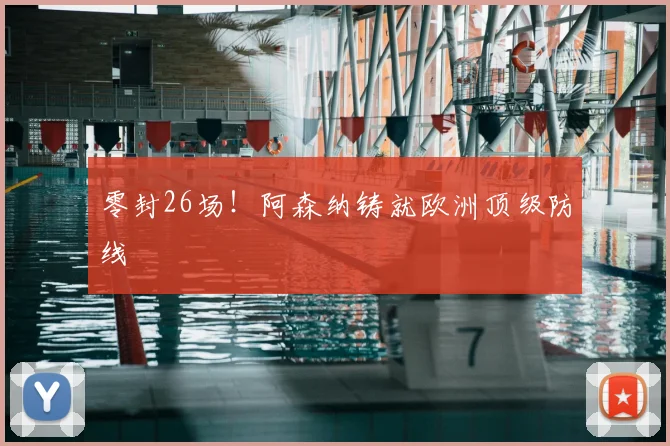 零封26场!阿森纳铸就欧洲顶级防线